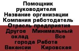 Помощник руководителя › Название организации ­ Компания-работодатель › Отрасль предприятия ­ Другое › Минимальный оклад ­ 100 000 - Все города Работа » Вакансии   . Кировская обл.,Соломинцы д.